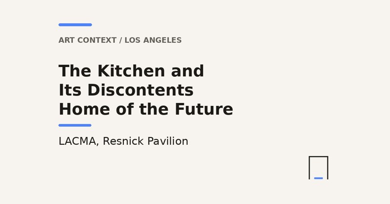 Antre title card: The Kitchen and Its Discontents and Home of the Future, LACMA, Resnick Pavilion