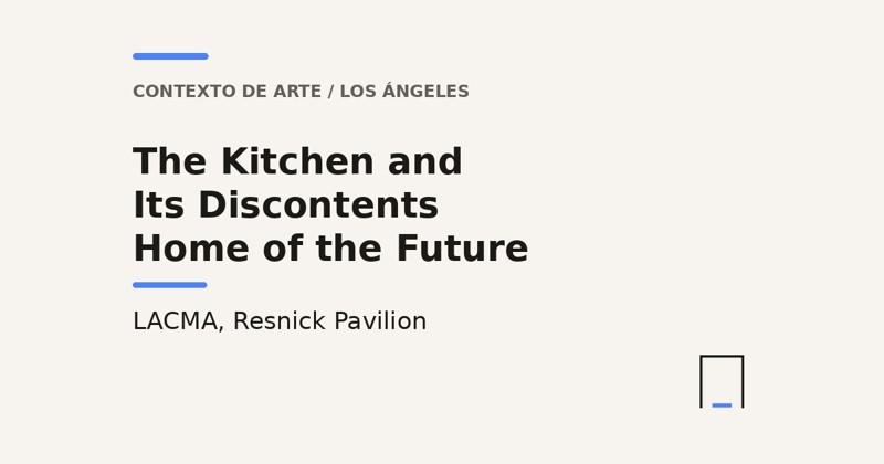 Tarjeta de título de Antre: The Kitchen and Its Discontents y Home of the Future, LACMA, Resnick Pavilion